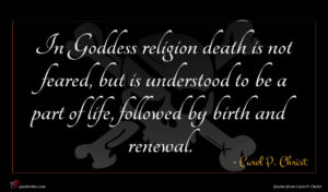 Carol P. Christ quote : In Goddess religion death ...