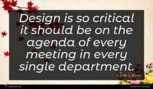 Tom Peters quote : Design is so critical ...