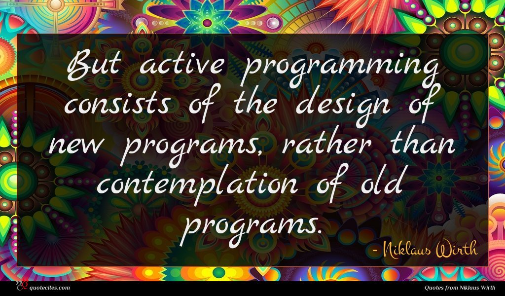 But active programming consists of the design of new programs, rather than contemplation of old programs.