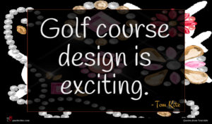 Tom Kite quote : Golf course design is ...