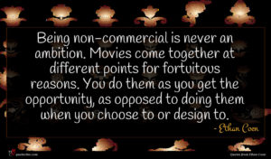 Ethan Coen quote : Being non-commercial is never ...