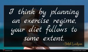 Dolph Lundgren quote : I think by planning ...