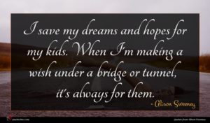 Alison Sweeney quote : I save my dreams ...