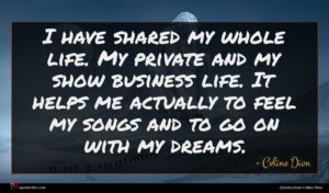 Celine Dion quote : I have shared my ...