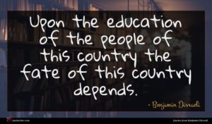 Benjamin Disraeli quote : Upon the education of ...