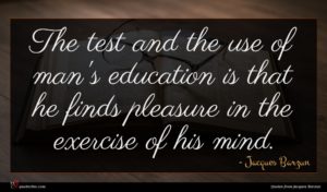 Jacques Barzun quote : The test and the ...