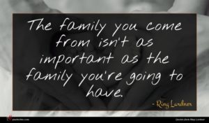 Ring Lardner quote : The family you come ...