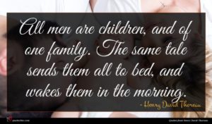 Henry David Thoreau quote : All men are children ...