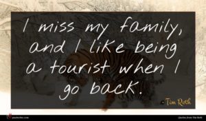 Tim Roth quote : I miss my family ...