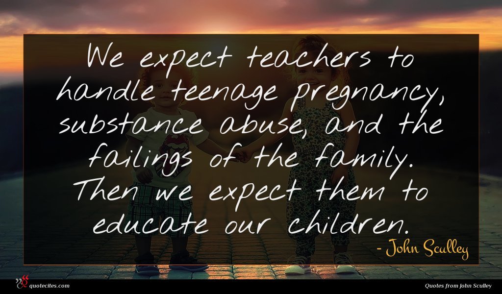 John Sculley Quote We Expect Teachers To