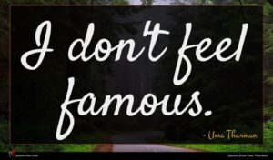 Uma Thurman quote : I don't feel famous ...