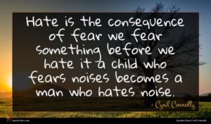 Cyril Connolly quote : Hate is the consequence ...