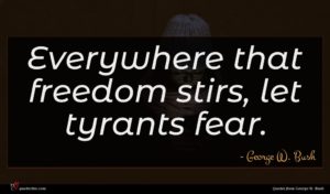 George W. Bush quote : Everywhere that freedom stirs ...