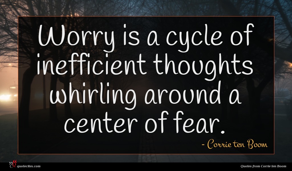 Worry is a cycle of inefficient thoughts whirling around a center of fear.