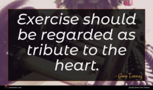 Gene Tunney quote : Exercise should be regarded ...