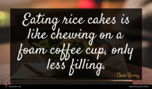 Dave Barry quote : Eating rice cakes is ...
