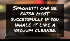 Sophia Loren quote : Spaghetti can be eaten ...