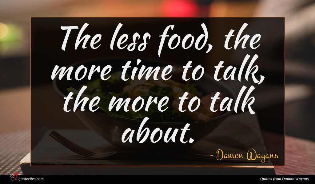 The less food, the more time to talk, the more to talk about.