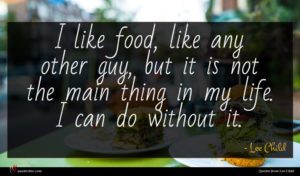 Lee Child quote : I like food like ...