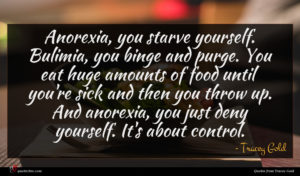 Tracey Gold quote : Anorexia you starve yourself ...