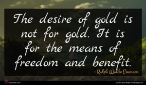 Ralph Waldo Emerson quote : The desire of gold ...