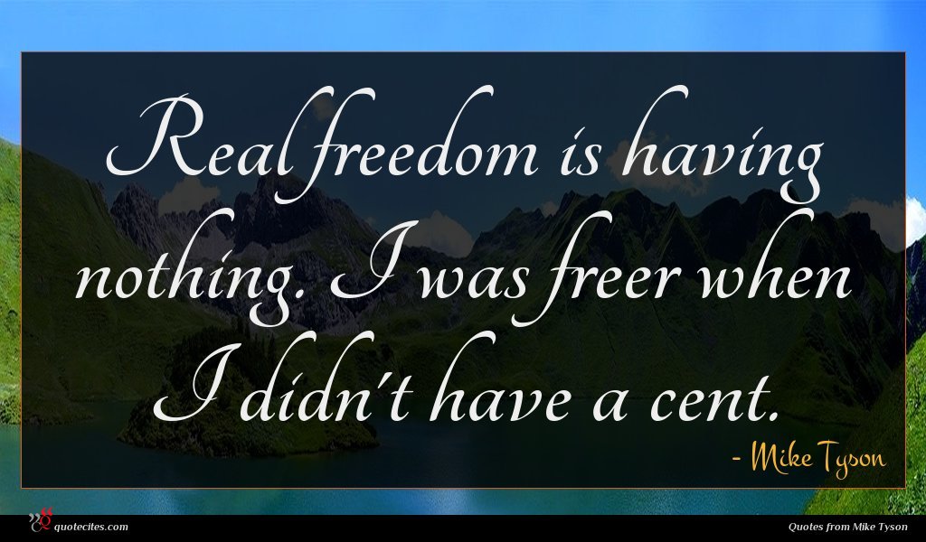 Real freedom is having nothing. I was freer when I didn't have a cent.