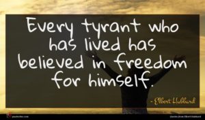 Elbert Hubbard quote : Every tyrant who has ...