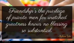 Nahum Tate quote : Friendship's the privilege of ...
