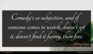 Johnny Vegas quote : Comedy's so subjective and ...