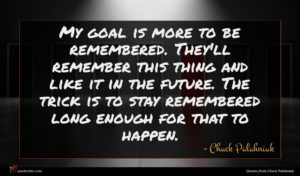 Chuck Palahniuk quote : My goal is more ...