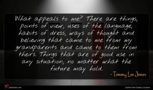 Tommy Lee Jones quote : What appeals to me ...