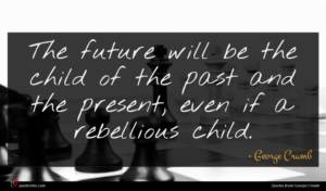 George Crumb quote : The future will be ...