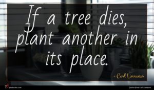 Carl Linnaeus quote : If a tree dies ...