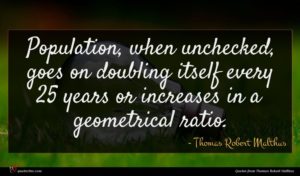 Thomas Robert Malthus quote : Population when unchecked goes ...