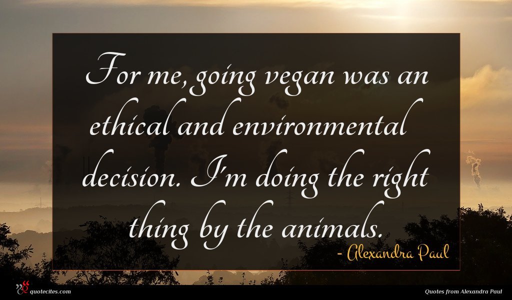 For me, going vegan was an ethical and environmental decision. I'm doing the right thing by the animals.