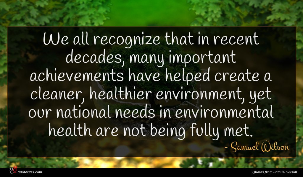 We all recognize that in recent decades, many important achievements have helped create a cleaner, healthier environment, yet our national needs in environmental health are not being fully met.