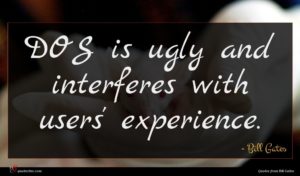 Bill Gates quote : DOS is ugly and ...