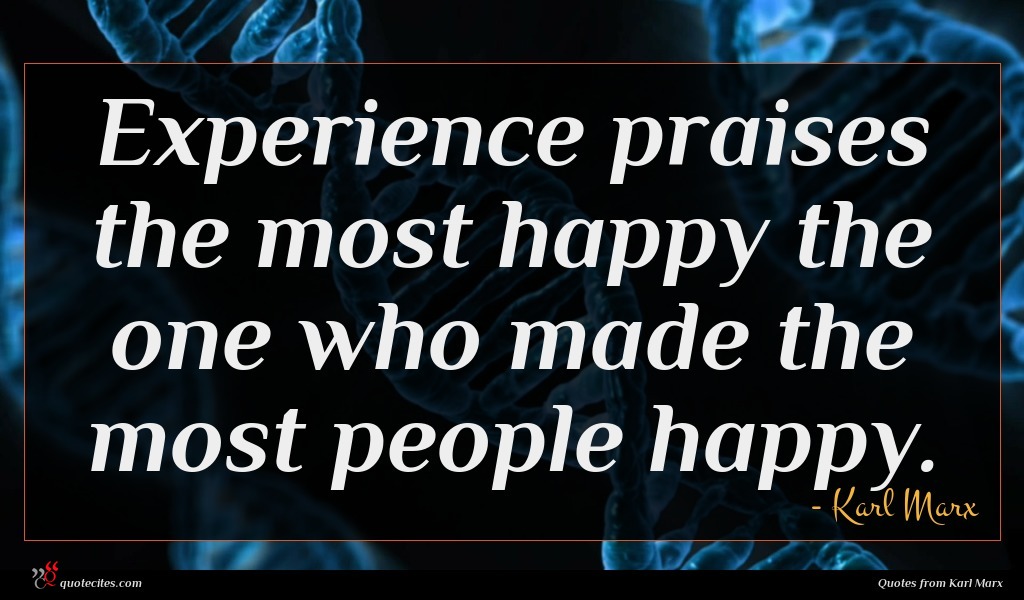 Experience praises the most happy the one who made the most people happy.