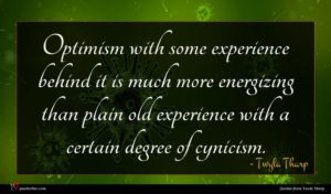 Twyla Tharp quote : Optimism with some experience ...