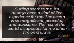 Paul Walker quote : Surfing soothes me it's ...