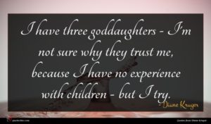 Diane Kruger quote : I have three goddaughters ...