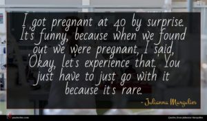 Julianna Margulies quote : I got pregnant at ...