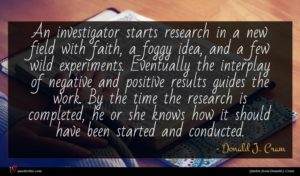 Donald J. Cram quote : An investigator starts research ...
