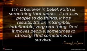Tommy Lee Jones quote : I'm a believer in ...
