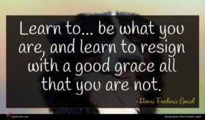 Henri Frederic Amiel quote : Learn to be what ...