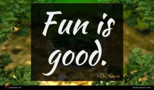 Dr. Seuss quote : Fun is good ...