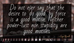 Ayn Rand quote : Do not ever say ...