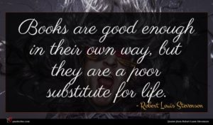 Robert Louis Stevenson quote : Books are good enough ...
