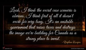 Stephen Harper quote : Look I think the ...