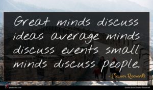 Eleanor Roosevelt quote : Great minds discuss ideas ...